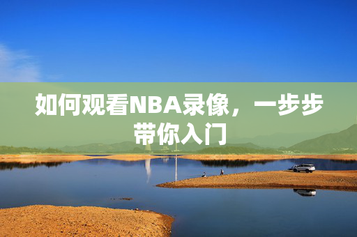 如何观看NBA录像，一步步带你入门
