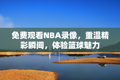 免费观看NBA录像，重温精彩瞬间，体验篮球魅力