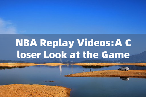 NBA Replay Videos:A Closer Look at the Game