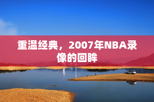重温经典，2007年NBA录像的回眸