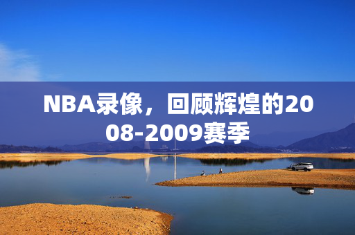 NBA录像,回顾辉煌的2008-2009赛季