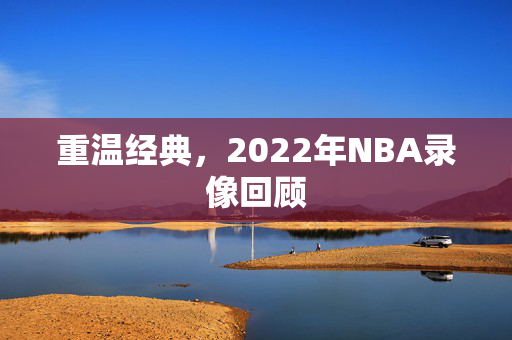 重温经典,2022年NBA录像回顾