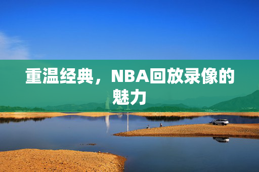 重温经典，NBA回放录像的魅力