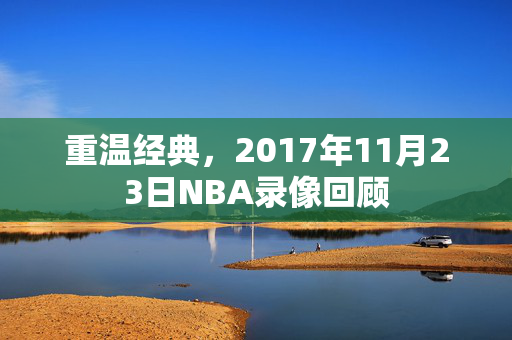 重温经典，2017年11月23日NBA录像回顾