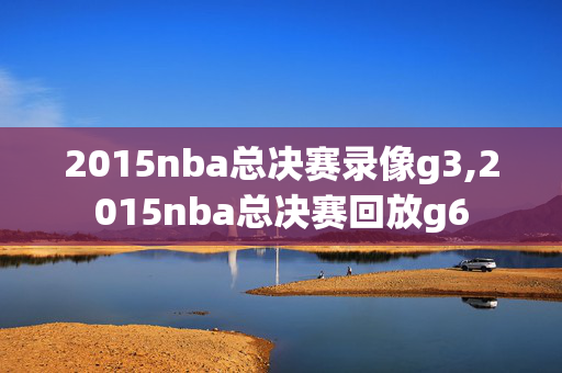 2015nba总决赛录像g3,2015nba总决赛回放g6
