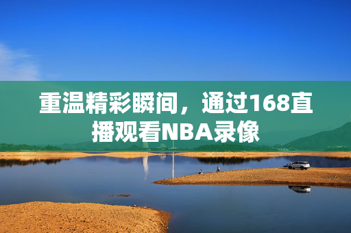 重温精彩瞬间，通过168直播观看NBA录像