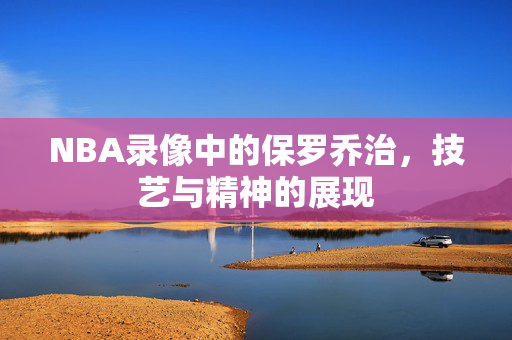 NBA录像中的保罗乔治，技艺与精神的展现