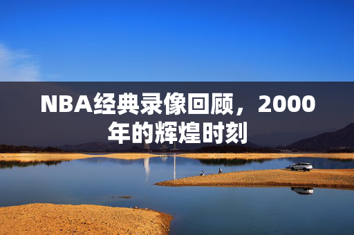 NBA经典录像回顾,2000年的辉煌时刻