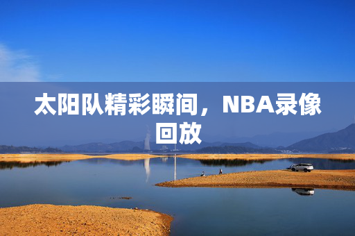 太阳队精彩瞬间，NBA录像回放
