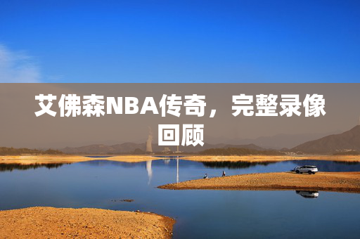 艾佛森NBA传奇，完整录像回顾
