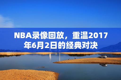 NBA录像回放,重温2017年6月2日的经典对决