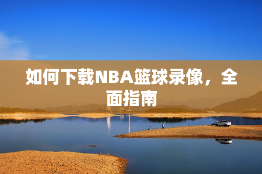 如何下载NBA篮球录像,全面指南