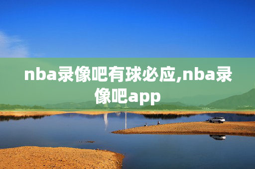 nba录像吧有球必应,nba录像吧app