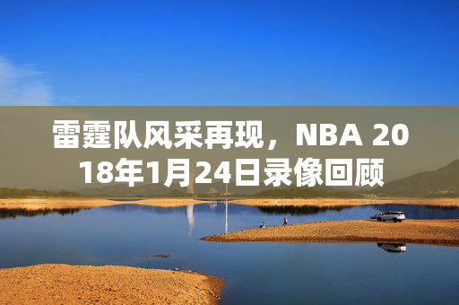 雷霆队风采再现，NBA 2018年1月24日录像回顾