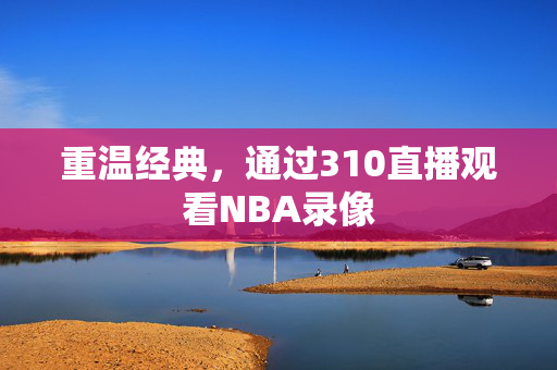 重温经典,通过310直播观看NBA录像