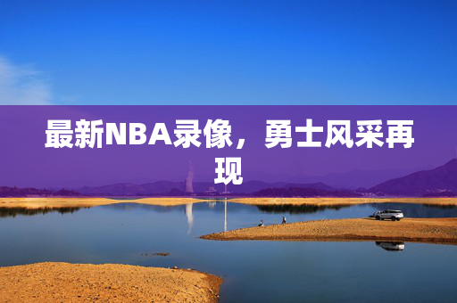 最新NBA录像，勇士风采再现