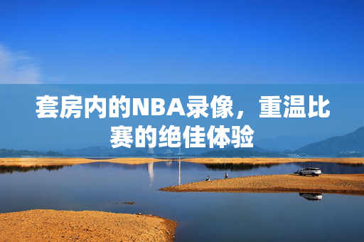 套房内的NBA录像,重温比赛的绝佳体验