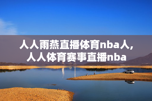 人人雨燕直播体育nba人,人人体育赛事直播nba
