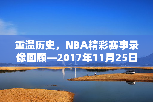 重温历史，NBA精彩赛事录像回顾—2017年11月25日