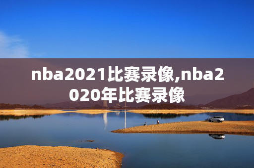 nba2021比赛录像,nba2020年比赛录像