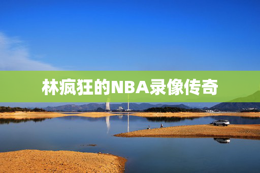 林疯狂的NBA录像传奇