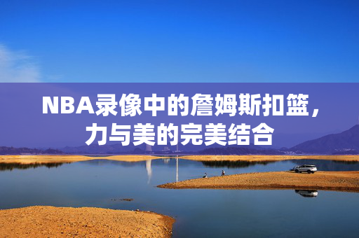 NBA录像中的詹姆斯扣篮，力与美的完美结合