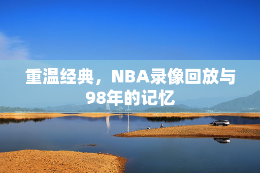 重温经典，NBA录像回放与98年的记忆