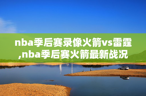 nba季后赛录像火箭vs雷霆,nba季后赛火箭最新战况