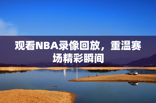 观看NBA录像回放，重温赛场精彩瞬间