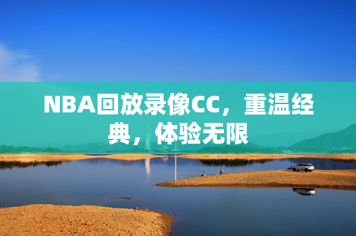 NBA回放录像CC,重温经典,体验无限