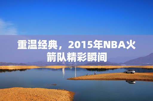 重温经典，2015年NBA火箭队精彩瞬间