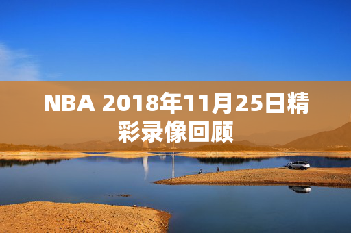 NBA 2018年11月25日精彩录像回顾