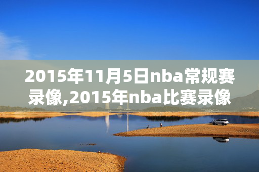 2015年11月5日nba常规赛录像,2015年nba比赛录像