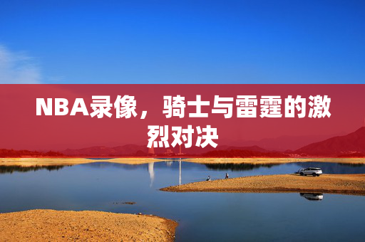 NBA录像，骑士与雷霆的激烈对决