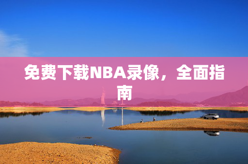 免费下载NBA录像，全面指南