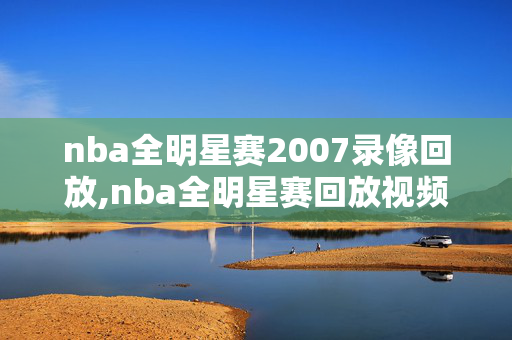 nba全明星赛2007录像回放,nba全明星赛回放视频