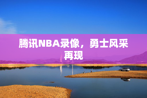 腾讯NBA录像，勇士风采再现