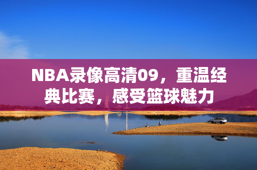 NBA录像高清09，重温经典比赛，感受篮球魅力