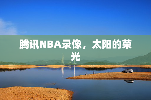 腾讯NBA录像，太阳的荣光