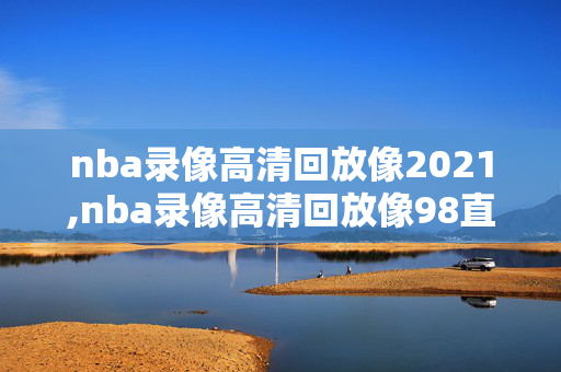 nba录像高清回放像2021,nba录像高清回放像98直播吧微博