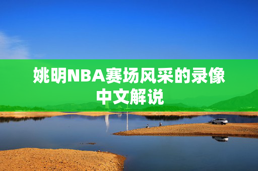 姚明NBA赛场风采的录像中文解说