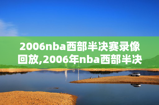 2006nba西部半决赛录像回放,2006年nba西部半决赛