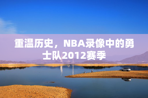 重温历史，NBA录像中的勇士队2012赛季