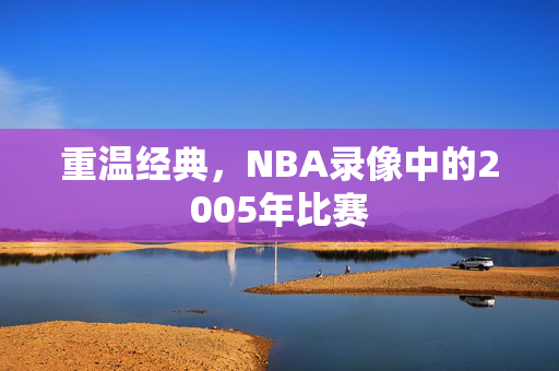 重温经典，NBA录像中的2005年比赛