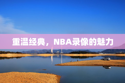 重温经典，NBA录像的魅力