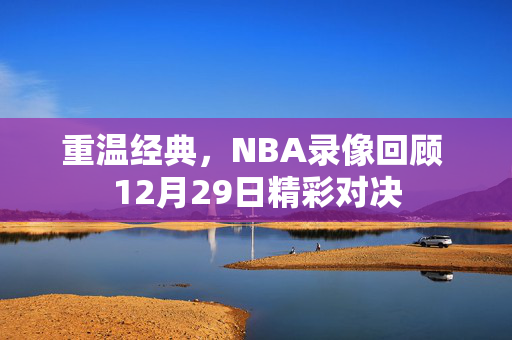 重温经典，NBA录像回顾 12月29日精彩对决