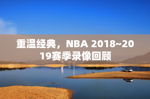 重温经典，NBA 2018~2019赛季录像回顾