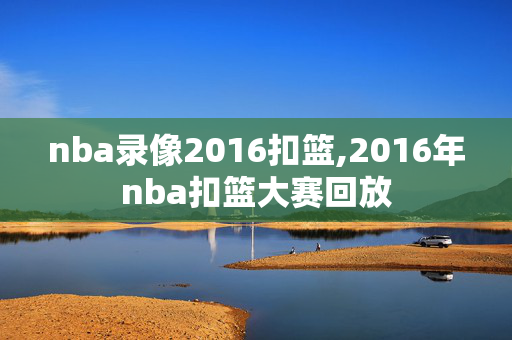 nba录像2016扣篮,2016年nba扣篮大赛回放