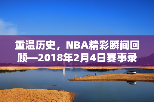 重温历史，NBA精彩瞬间回顾—2018年2月4日赛事录像