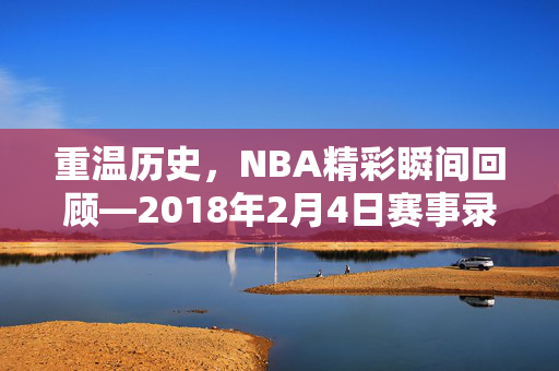 重温历史，NBA精彩瞬间回顾—2018年2月4日赛事录像
